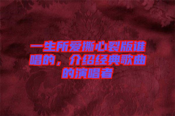 一生所愛撕心裂版誰唱的，介紹經(jīng)典歌曲的演唱者