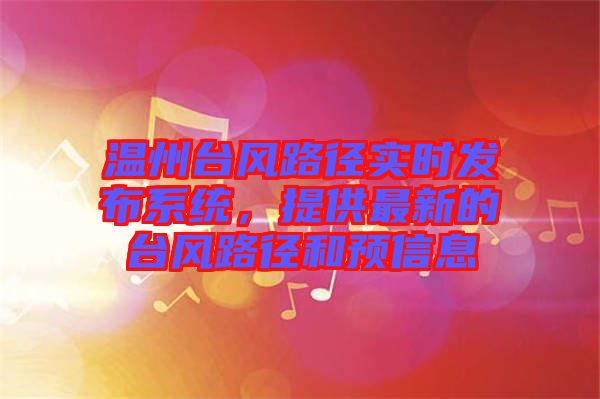 溫州臺風(fēng)路徑實(shí)時(shí)發(fā)布系統(tǒng)，提供最新的臺風(fēng)路徑和預(yù)信息
