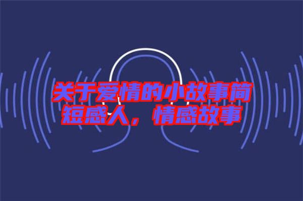 關(guān)于愛情的小故事簡短感人，情感故事