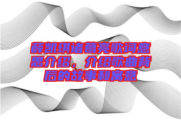 薛凱琪諸葛亮歌詞意思介紹，介紹歌曲背后的故事和寓意