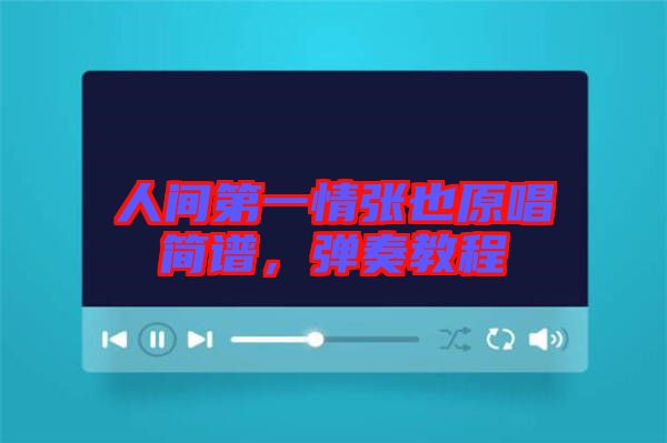 人間第一情張也原唱簡(jiǎn)譜，彈奏教程