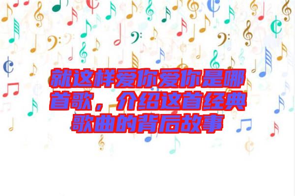 就這樣愛你愛你是哪首歌，介紹這首經(jīng)典歌曲的背后故事
