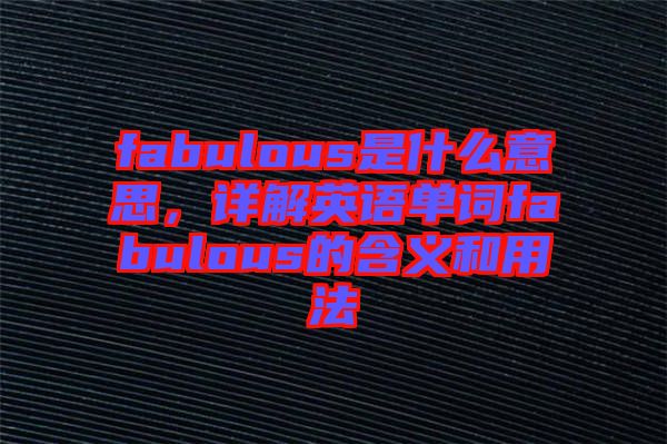 fabulous是什么意思，詳解英語單詞fabulous的含義和用法