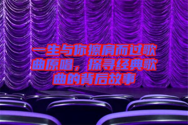 一生與你擦肩而過(guò)歌曲原唱，探尋經(jīng)典歌曲的背后故事