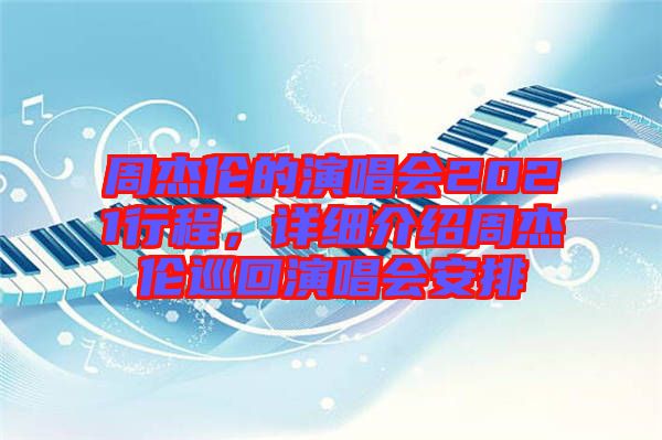 周杰倫的演唱會2021行程，詳細(xì)介紹周杰倫巡回演唱會安排