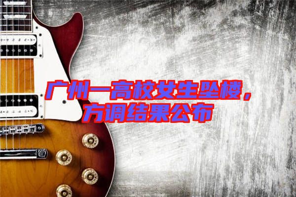 廣州一高校女生墜樓，方調結果公布