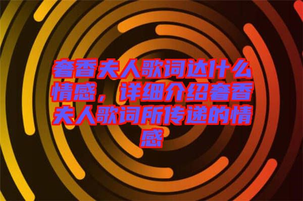奢香夫人歌詞達什么情感，詳細介紹奢香夫人歌詞所傳遞的情感