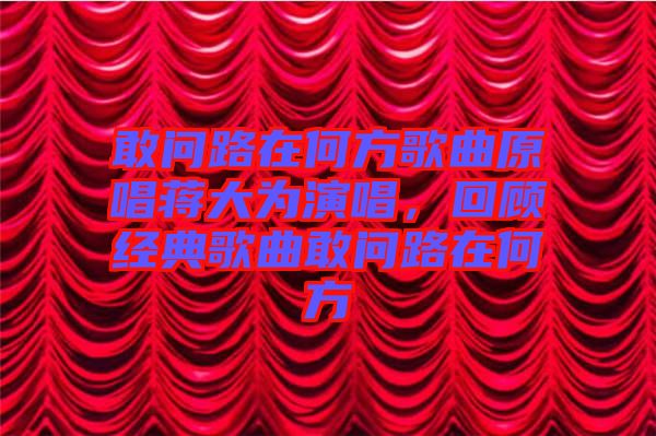 敢問(wèn)路在何方歌曲原唱蔣大為演唱，回顧經(jīng)典歌曲敢問(wèn)路在何方