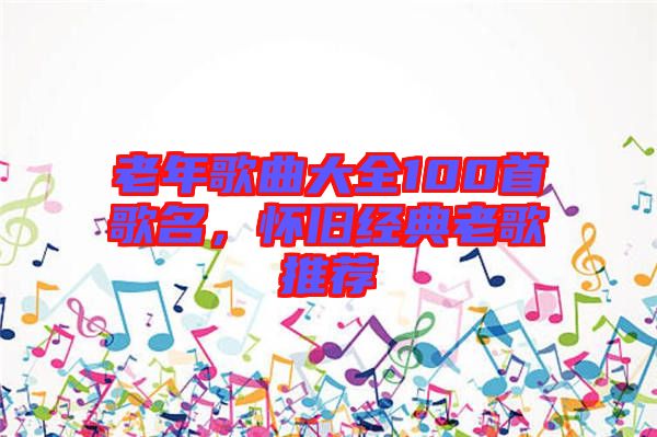老年歌曲大全100首歌名，懷舊經(jīng)典老歌推薦