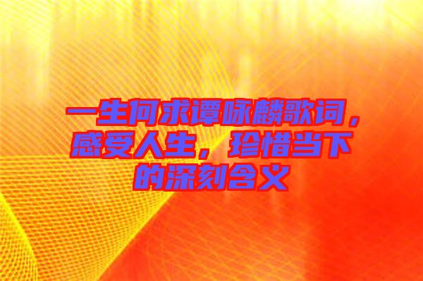 一生何求譚詠麟歌詞，感受人生，珍惜當(dāng)下的深刻含義