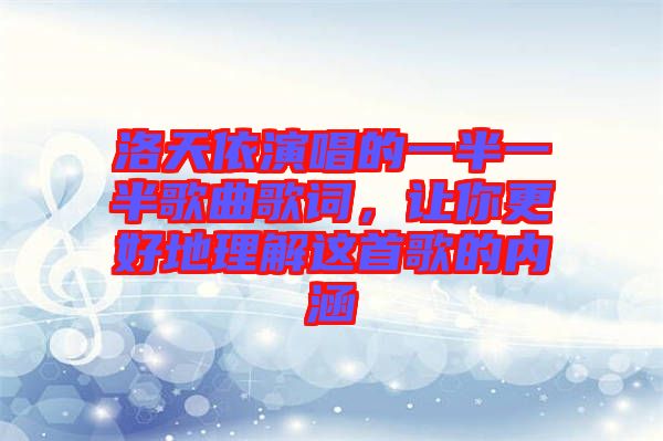 洛天依演唱的一半一半歌曲歌詞，讓你更好地理解這首歌的內(nèi)涵