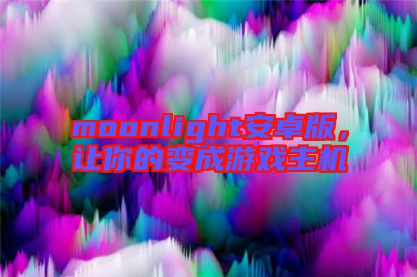 moonlight安卓版，讓你的變成游戲主機