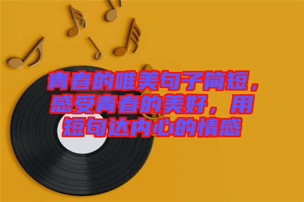 青春的唯美句子簡短，感受青春的美好，用短句達內心的情感