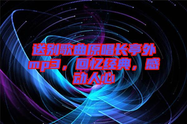 送別歌曲原唱長(zhǎng)亭外mp3，回憶經(jīng)典，感動(dòng)人心