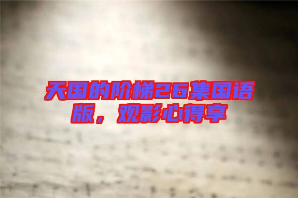 天國(guó)的階梯26集國(guó)語(yǔ)版，觀影心得享