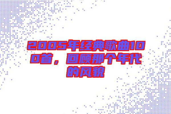 2005年經(jīng)典歌曲100首，回顧那個(gè)年代的風(fēng)貌