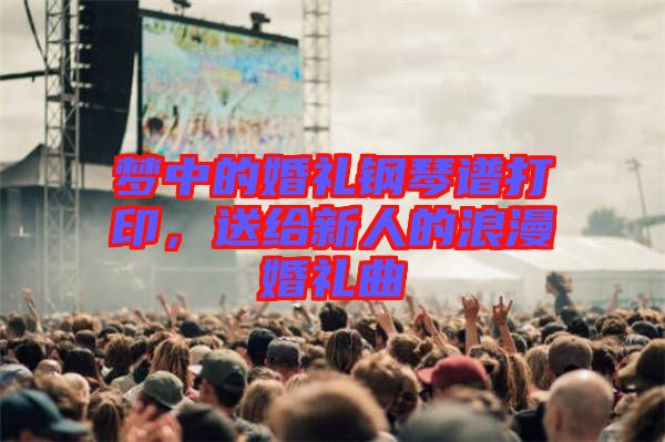 夢(mèng)中的婚禮鋼琴譜打印，送給新人的浪漫婚禮曲