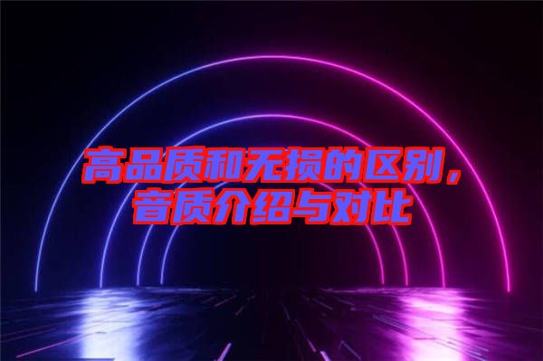 高品質和無損的區(qū)別，音質介紹與對比