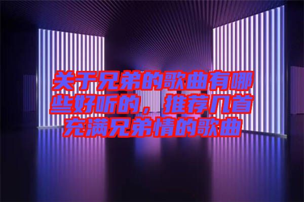 關(guān)于兄弟的歌曲有哪些好聽(tīng)的，推薦幾首充滿兄弟情的歌曲