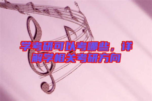 學(xué)考研可以考哪些，詳解學(xué)相關(guān)考研方向
