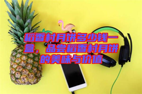 稻香村月餅多少錢一盒，品嘗稻香村月餅的美味與價值