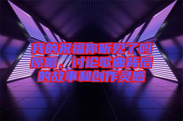 我的祝福你聽(tīng)見(jiàn)了嗎原唱，討論歌曲背后的故事和創(chuàng)作靈感