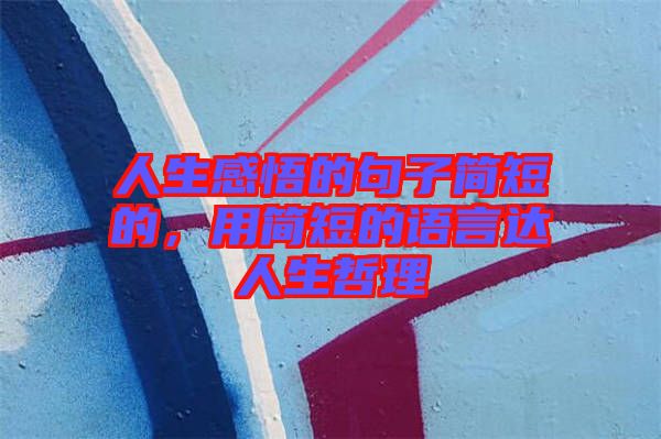 人生感悟的句子簡(jiǎn)短的，用簡(jiǎn)短的語(yǔ)言達(dá)人生哲理