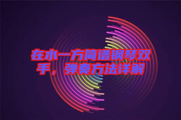 在水一方簡譜鋼琴雙手，彈奏方法詳解