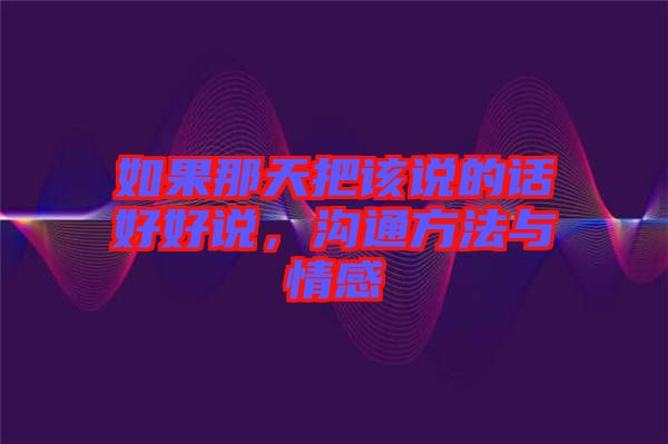 如果那天把該說的話好好說，溝通方法與情感