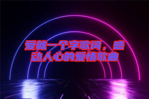 愛就一個字歌詞，感動人心的愛情歌曲