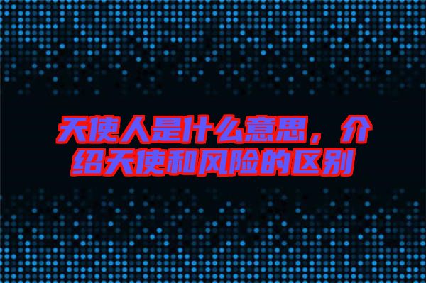 天使人是什么意思，介紹天使和風險的區(qū)別