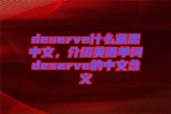 deserve什么意思中文，介紹英語單詞deserve的中文含義