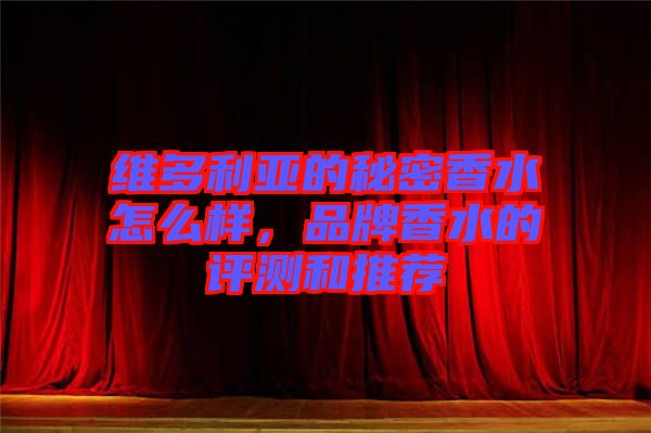維多利亞的秘密香水怎么樣，品牌香水的評測和推薦