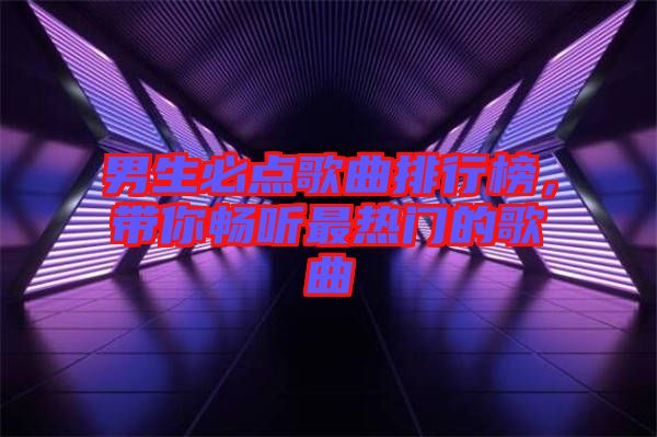 男生必點歌曲排行榜，帶你暢聽最熱門的歌曲