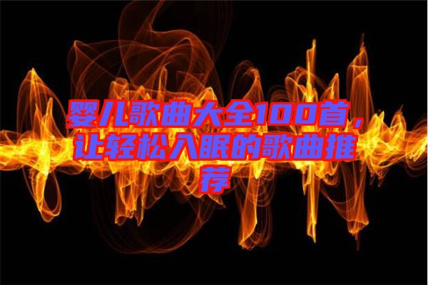 嬰兒歌曲大全100首，讓輕松入眠的歌曲推薦