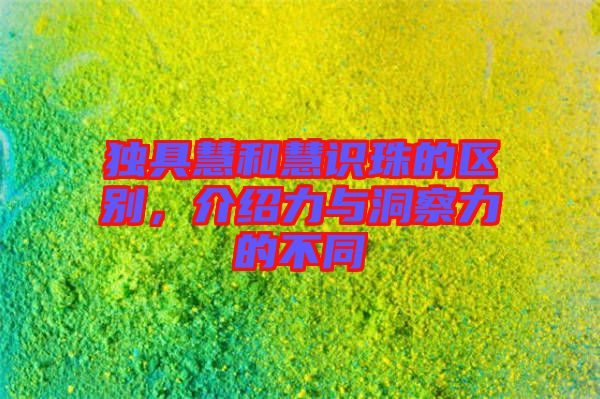 獨具慧和慧識珠的區(qū)別，介紹力與洞察力的不同