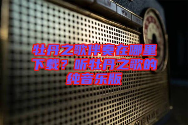 牡丹之歌伴奏在哪里下載？聽牡丹之歌的純音樂版
