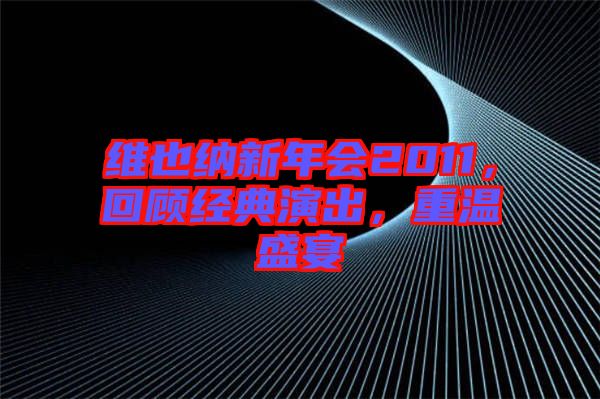 維也納新年會(huì)2011，回顧經(jīng)典演出，重溫盛宴