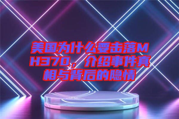 美國(guó)為什么要擊落MH370，介紹事件真相與背后的隱情