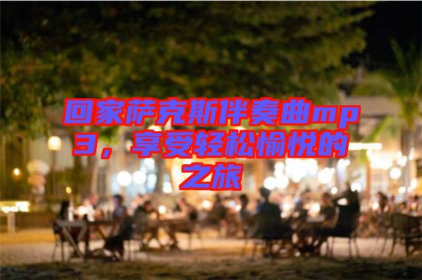 回家薩克斯伴奏曲mp3，享受輕松愉悅的之旅