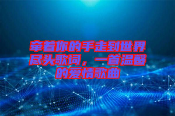 牽著你的手走到世界盡頭歌詞，一首溫馨的愛情歌曲