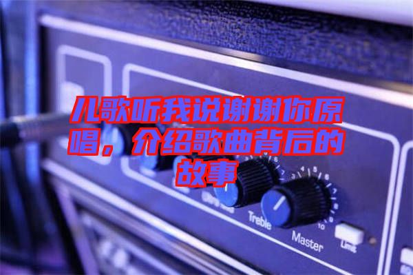 兒歌聽我說謝謝你原唱，介紹歌曲背后的故事