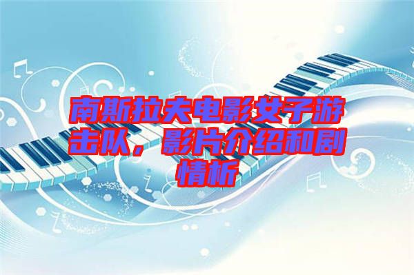 南斯拉夫電影女子游擊隊(duì)，影片介紹和劇情析