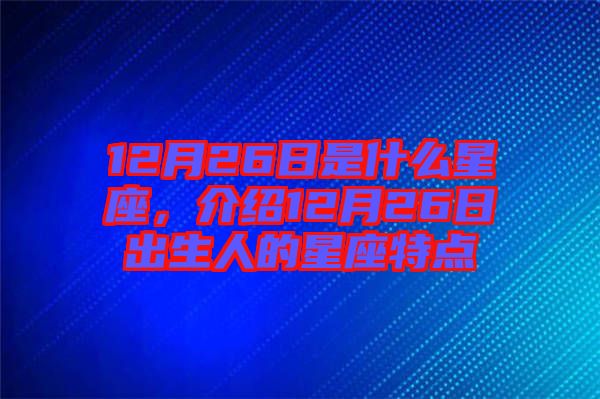 12月26日是什么星座，介紹12月26日出生人的星座特點(diǎn)