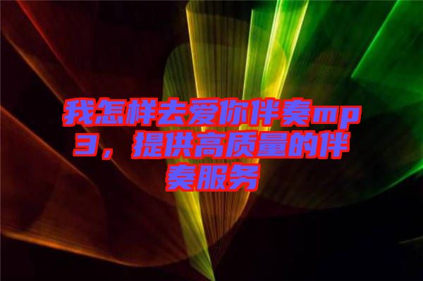 我怎樣去愛你伴奏mp3，提供高質(zhì)量的伴奏服務(wù)