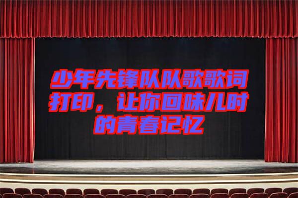 少年先鋒隊(duì)隊(duì)歌歌詞打印，讓你回味兒時(shí)的青春記憶