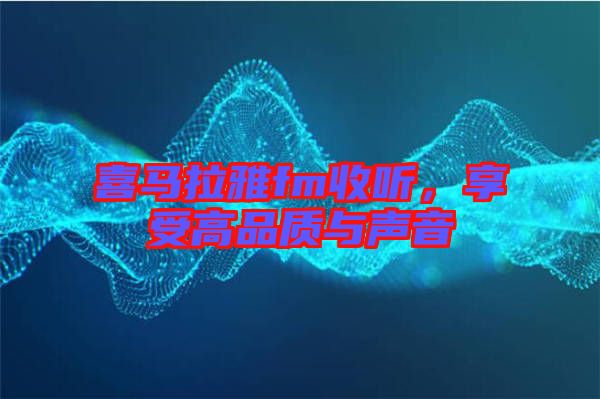 喜馬拉雅fm收聽，享受高品質(zhì)與聲音