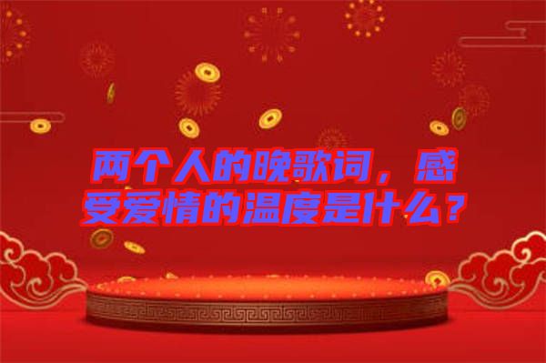 兩個(gè)人的晚歌詞，感受愛(ài)情的溫度是什么？
