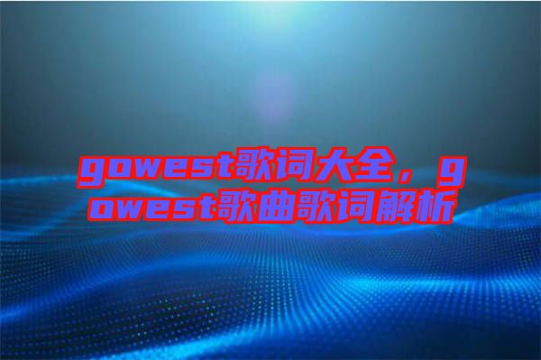 gowest歌詞大全，gowest歌曲歌詞解析