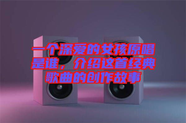 一個深愛的女孩原唱是誰，介紹這首經典歌曲的創(chuàng)作故事